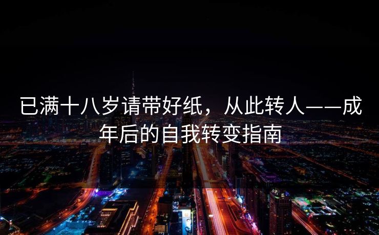 已满十八岁请带好纸，从此转人——成年后的自我转变指南