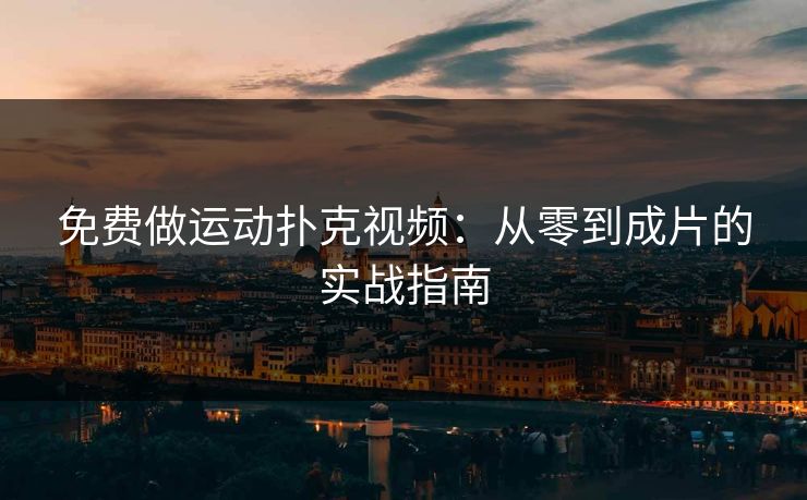免费做运动扑克视频：从零到成片的实战指南