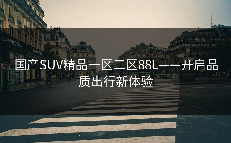 国产SUV精品一区二区88L——开启品质出行新体验