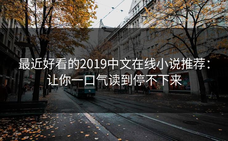 最近好看的2019中文在线小说推荐：让你一口气读到停不下来