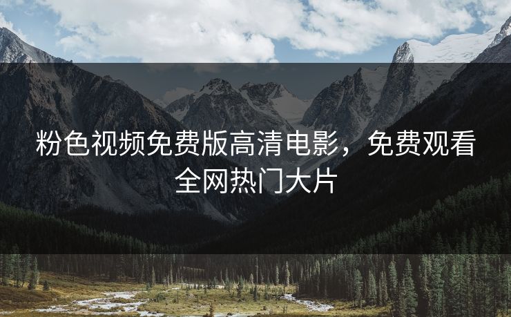 粉色视频免费版高清电影，免费观看全网热门大片