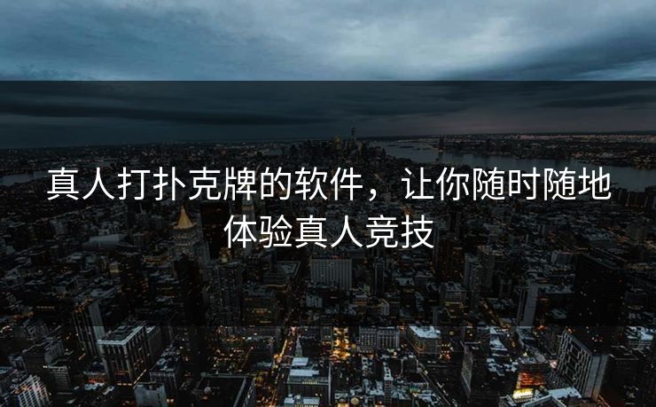 真人打扑克牌的软件，让你随时随地体验真人竞技