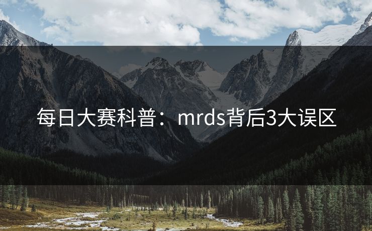 每日大赛科普：mrds背后3大误区