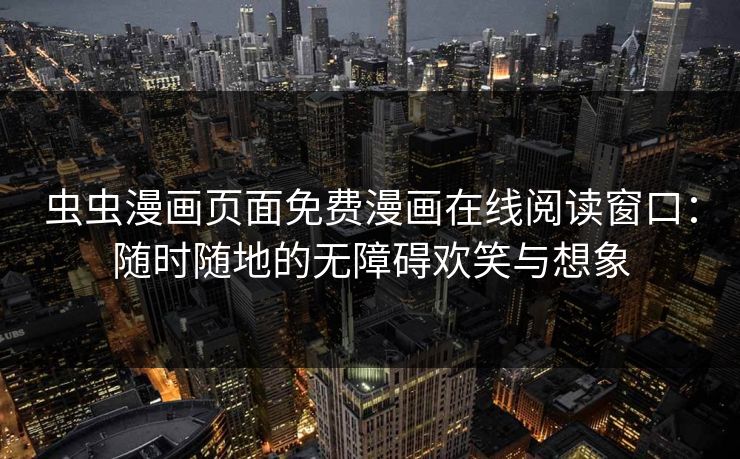 虫虫漫画页面免费漫画在线阅读窗口：随时随地的无障碍欢笑与想象