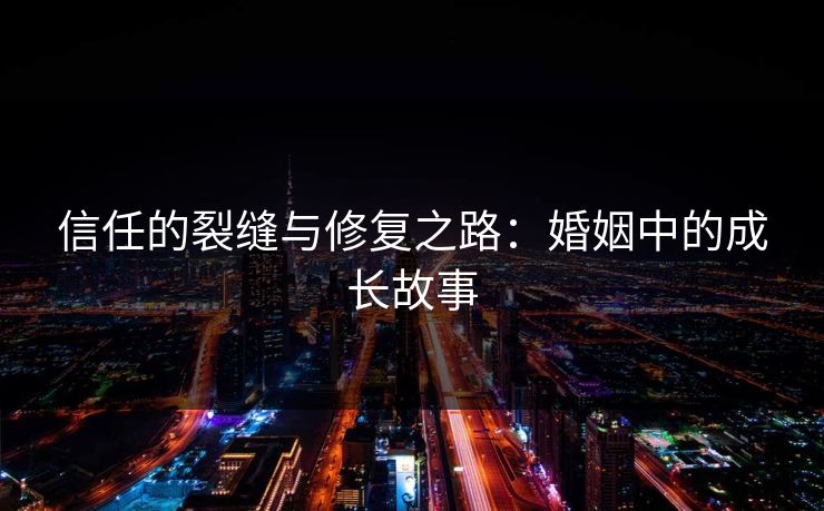 信任的裂缝与修复之路：婚姻中的成长故事
