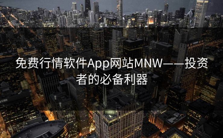 免费行情软件App网站MNW——投资者的必备利器