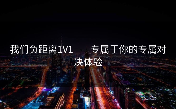我们负距离1V1——专属于你的专属对决体验